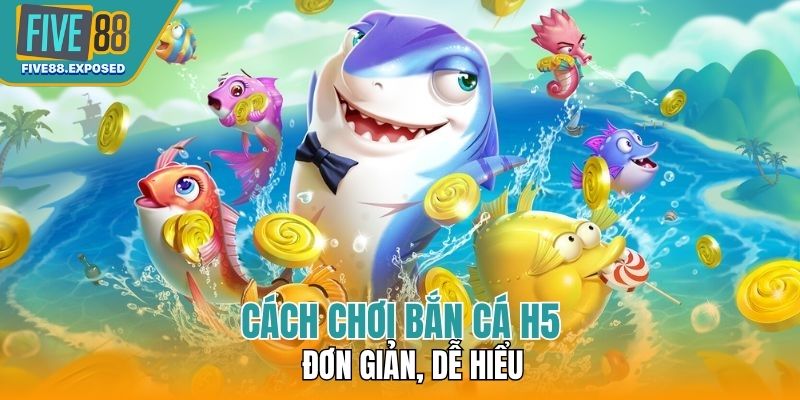Cách chơi bắn cá H5 đơn giản, dễ hiểu