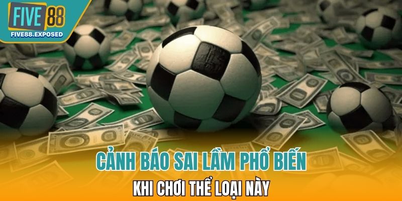 Cảnh báo sai lầm phổ biến khi chơi thể loại này
