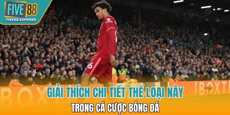 Giải thích chi tiết thể loại này trong cá cược bóng đá