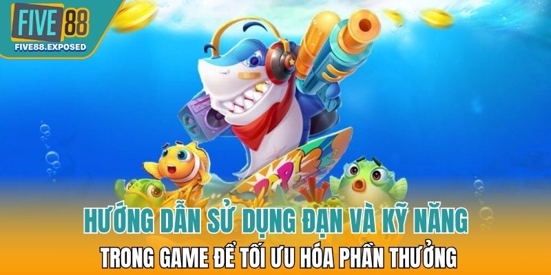 Hướng dẫn sử dụng đạn và kỹ năng trong game để tối ưu hóa phần thưởng
