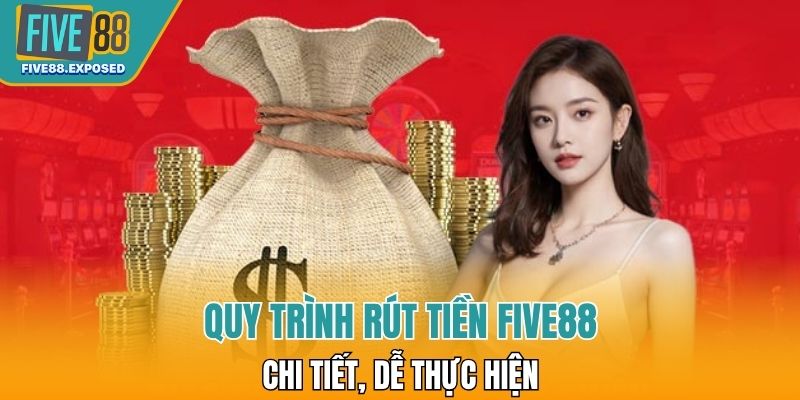 Quy trình rút tiền FIVE88 đầy đủ, tiết kiệm thời gian nhất