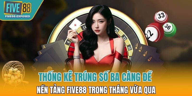 Thống kê trúng số ba càng đề tại nền tảng FIVE88 trong tháng vừa qua