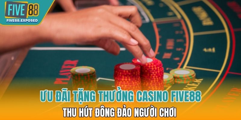 Ưu đãi tặng thưởng tại Casino FIVE88 thu hút đông đảo người chơi tham gia hằng ngày